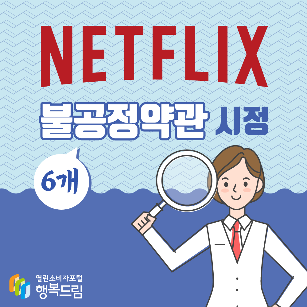 NETFLIX 불공정약관 6개 시정 출처 행복드림 열린소비자포털