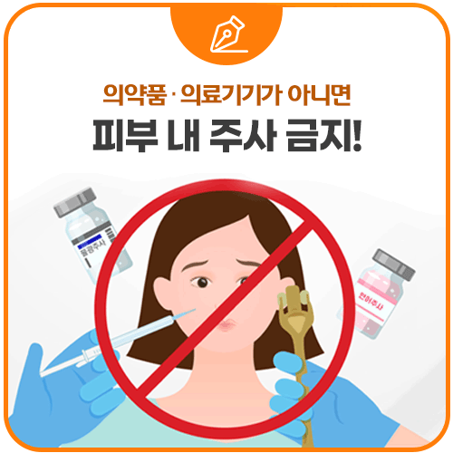 의약품·의료기기가 아니면 피부 내 주사 금지!