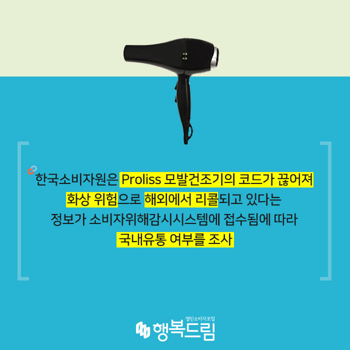 한국소비자원은 Proliss 모발건조기(Ionic Pro 2000)의 코드가 끊어져 화상 위험으로 해외에서 리콜되고 있다는 정보가 소비자위해감시시스템에 접수됨에 따라 국내유통 여부를 조사했다.