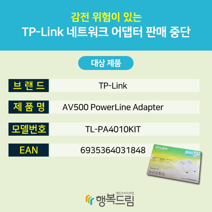 감전 위험이 있는 TP-Link 네트워크 어댑터 판매 중단 대상 제품 브 랜 드:TP-Link 제 품 명:AV500 PowerLine Adapter 모델번호:TL-PA4010KIT EAN:6935364031848