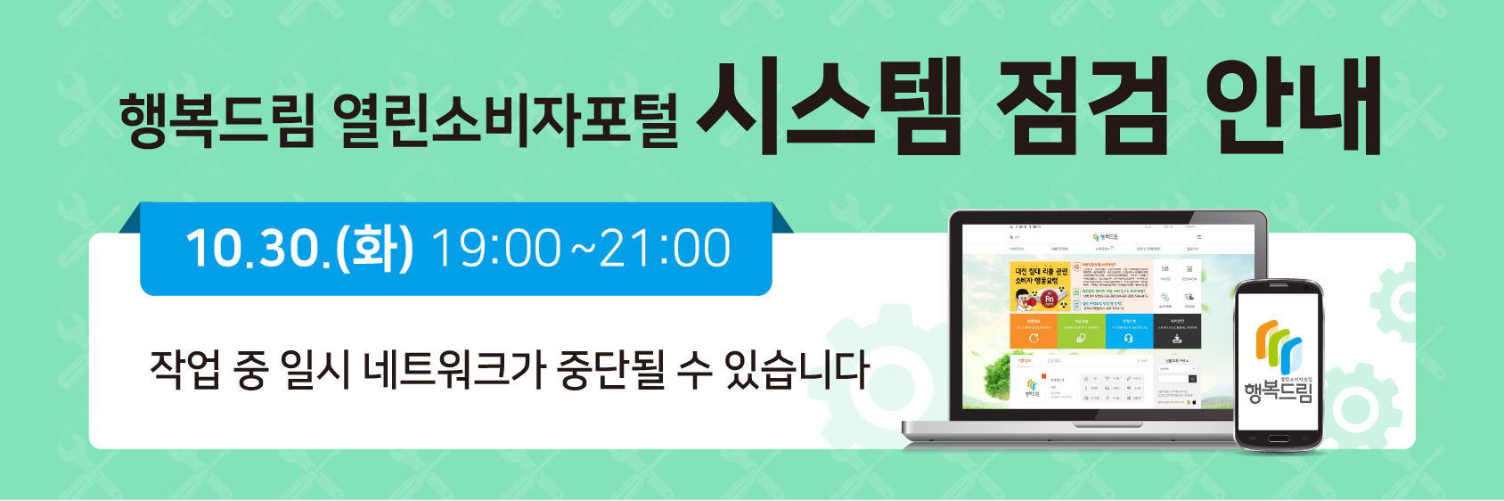 행복드림 열린소비자포털 시스템 점검 안내 10.30.(화) 19:00 ~ 21:00 작업 중 일시 네트워크가 중단될 수 있습니다.