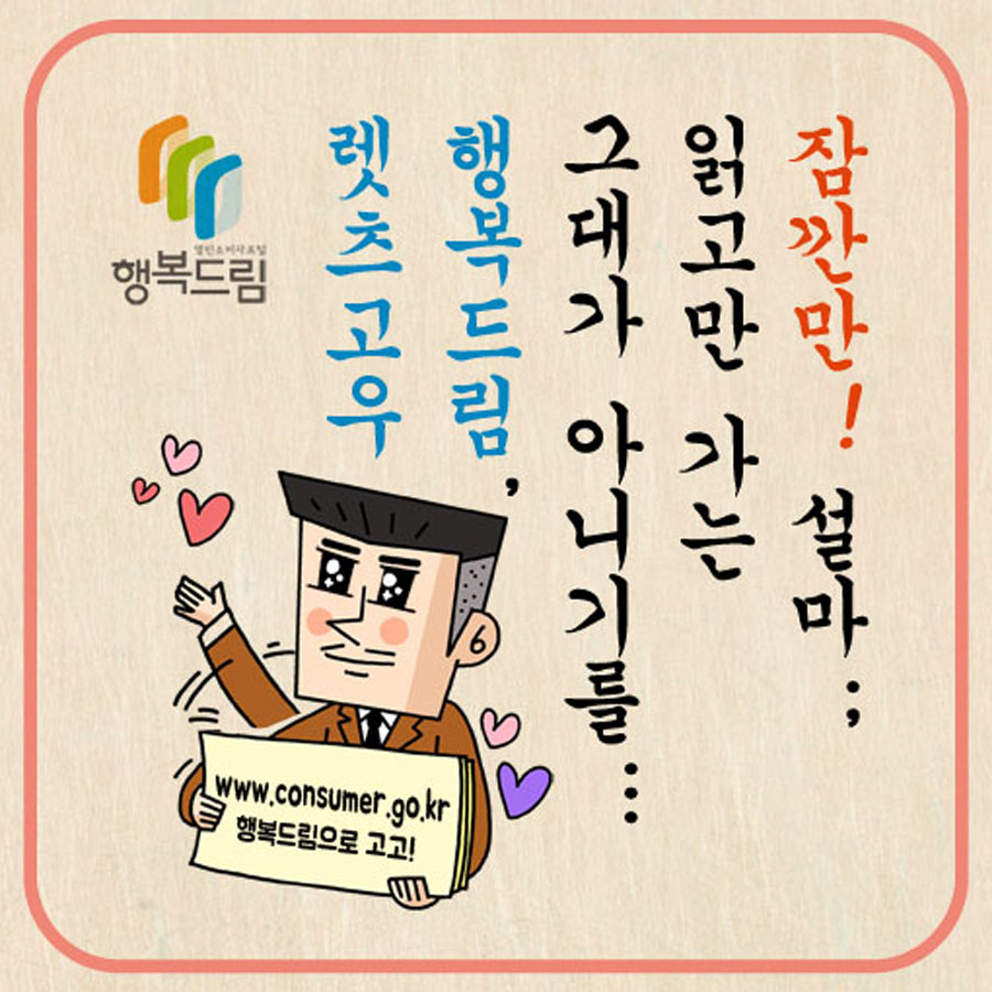 잠깐만! 설마... 읽고만 가는 그대가 아니기를... 행복드림, 렛츠고우 www.consumer.go.kr 행복드림으로 고고!