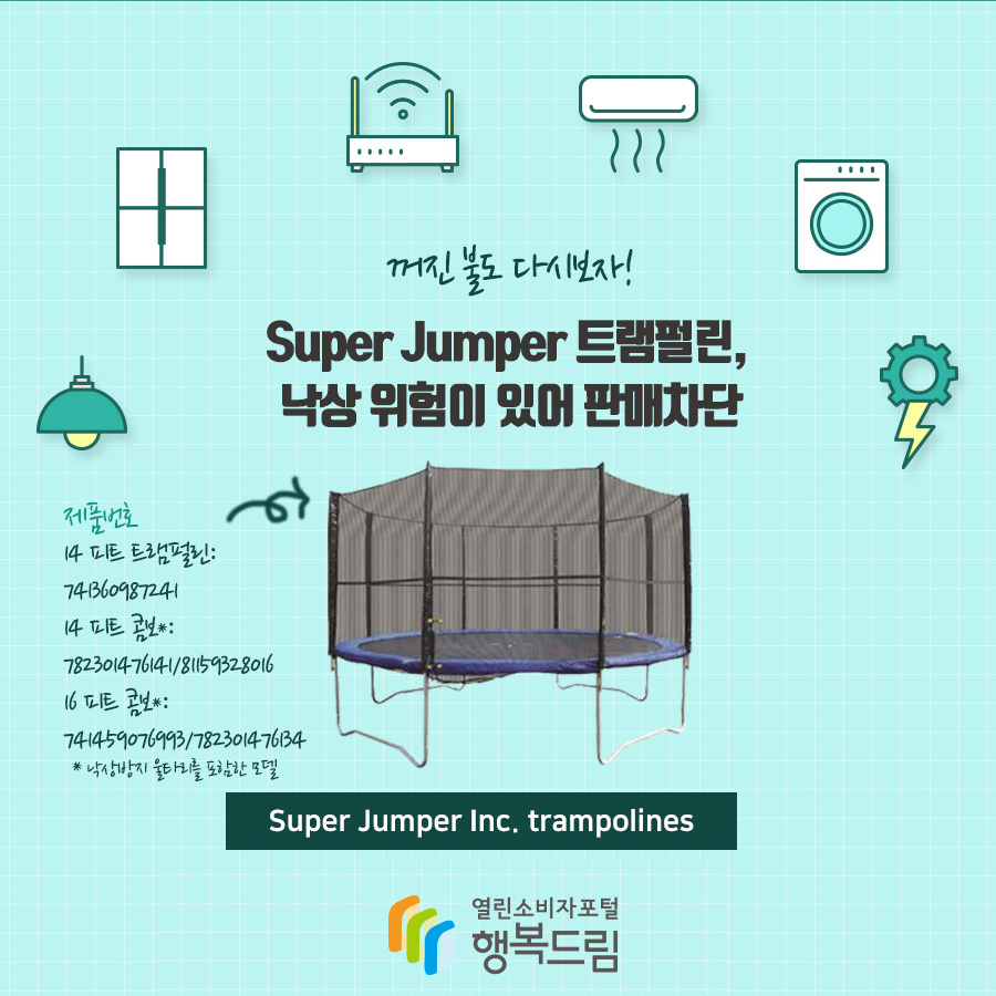 꺼진 불도 다시보자! Super Jumper 트램펄린, 낙상 위험이 있어 판매차단 제품번호 14 피트 트램펄린: 741360987241 14 피트 콤보*: 782301476141/81159328016 16 피트 콤보*: 741459076993/782301476134 *낙상방지 울타리를 포함한 모델 Super Jumper Inc. trampolines 