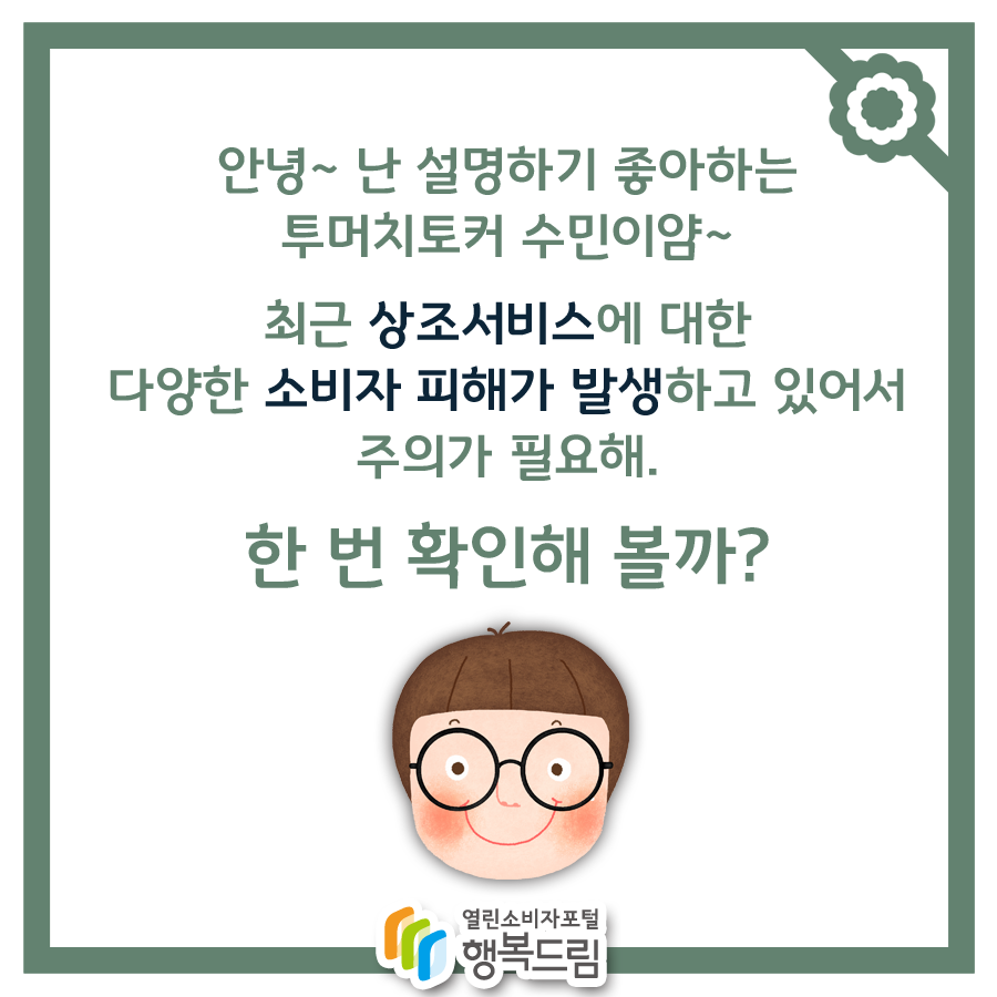 안녕~ 난 설명하기 좋아하는 투머치토커 수민이얌~최근 상조서비스에 대한 다양한 소비자 피해가 발생하고 있어서 주의가 필요해. 한 번 확인해볼까?