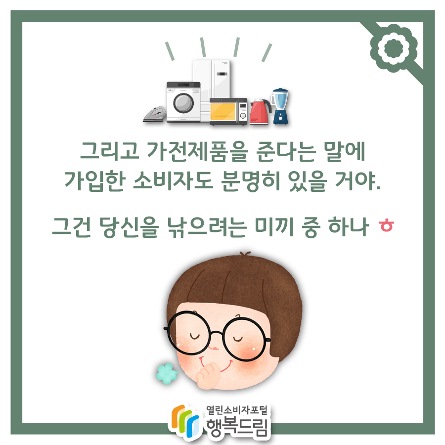 그리고 가전제품을 준다는 말에 가입을 한 소비자도 분명히 있을거야. 그건 당신을 낚으려는 미끼 중 하나 ㅎ