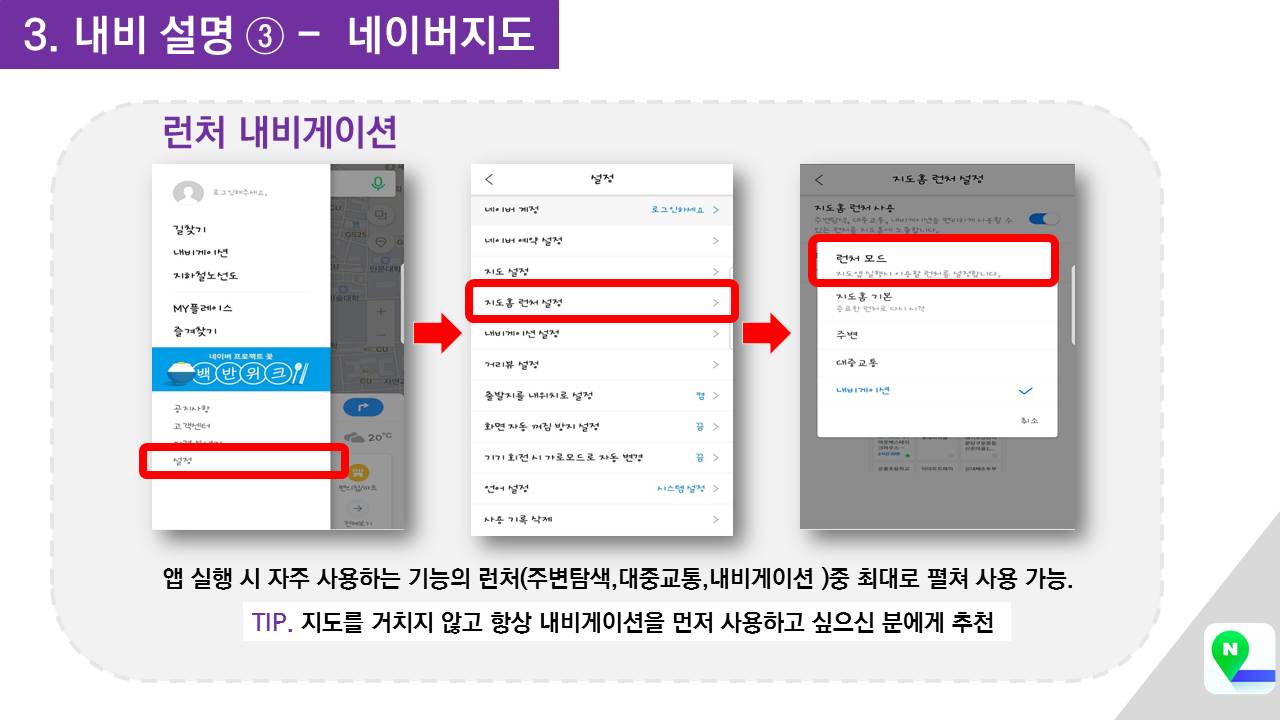 3 내비 설명 3 – 네이버지도 런처 내비게이션 앱 실행 시 자주 사용하는 기능의 런처(주변탐색,대중교통,내비게이션)중 최대로 펼쳐 사용가능. TIP. 지도를 거치지 않고 항상 내비게이션을 먼저 사용하고 싶으신 분에게 추천