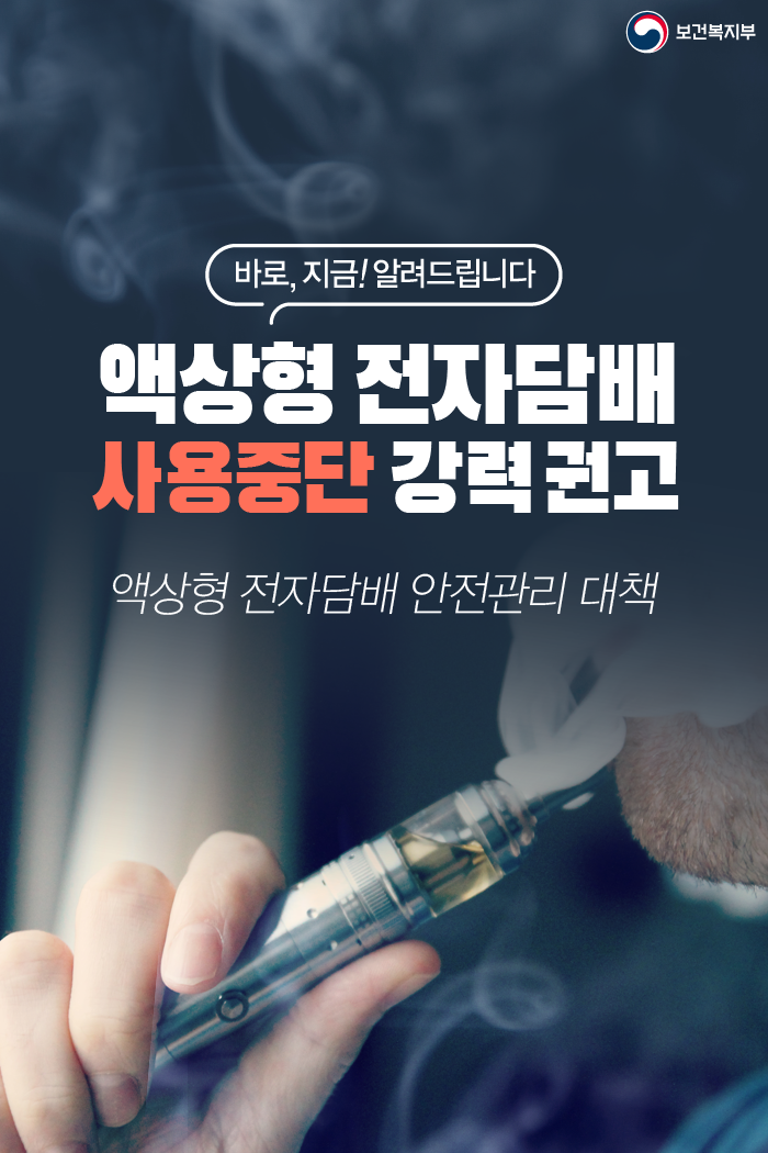 바로, 지금! 알려드립니다. 액상형 전자담배 사용중단 강력권고 액상형 전자담배 안전관리 대책