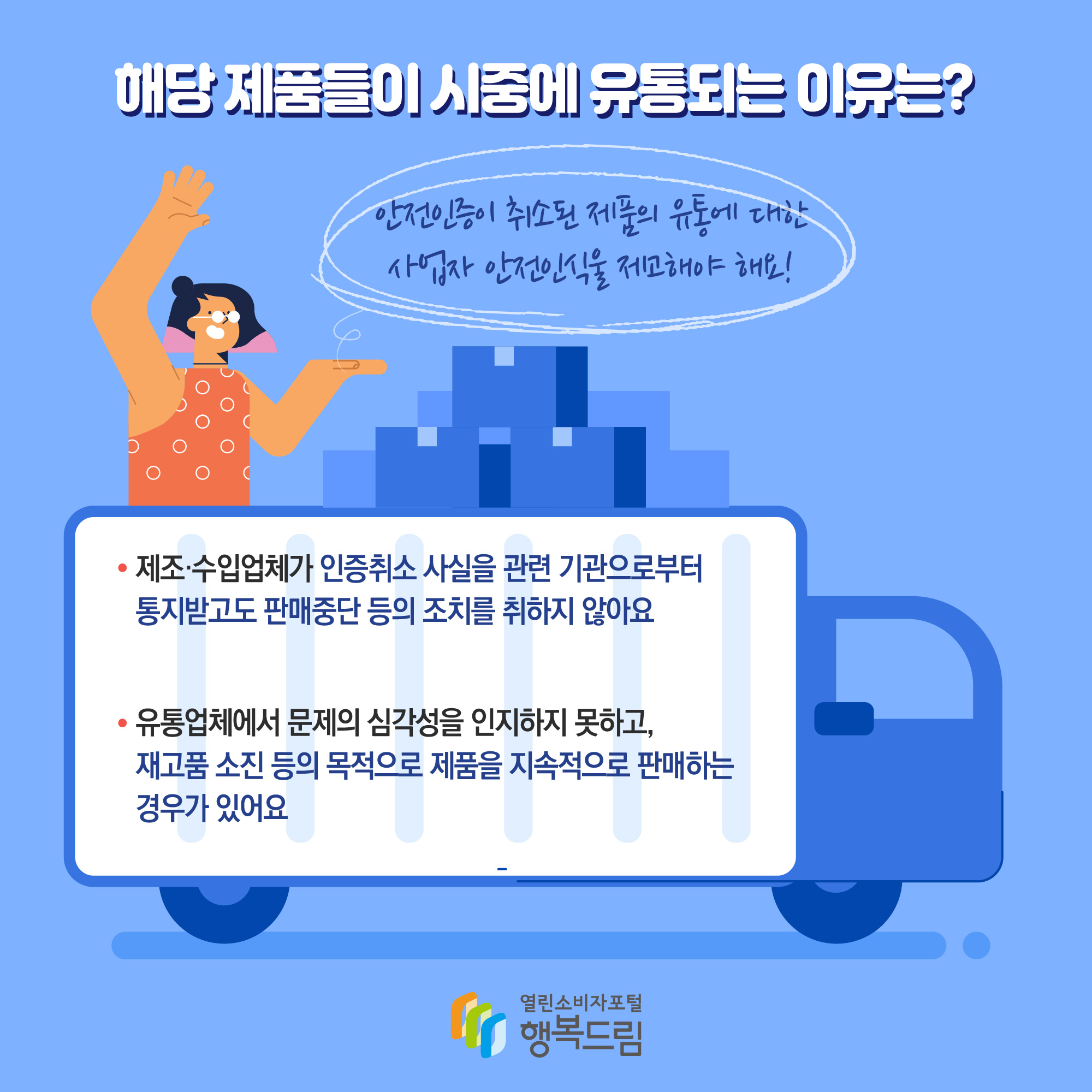 해당 제품들이 시중에 유통되는 이유는? 안전인증이 취소된 제품의 유통에 대한 사업자 안전인식을 제고해야 해요! 제조·수입업체가 인증취소 사실을 관련 기관으로부터 통지받고도 판매중단 등의 조치를 취하지 않아요 유통업체에서 문제의 심각성을 인지하지 못하고, 재고품 소진 등의 목적으로 제품을 지속적으로 판매하는 경우가 있어요 