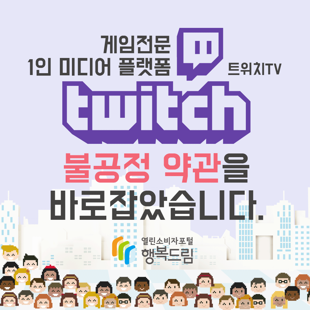 게임전문 1인 미디어 플랫폼 트위치TV 불공정 약관을 바로잡았습니다 행복드림 열린소비자포털