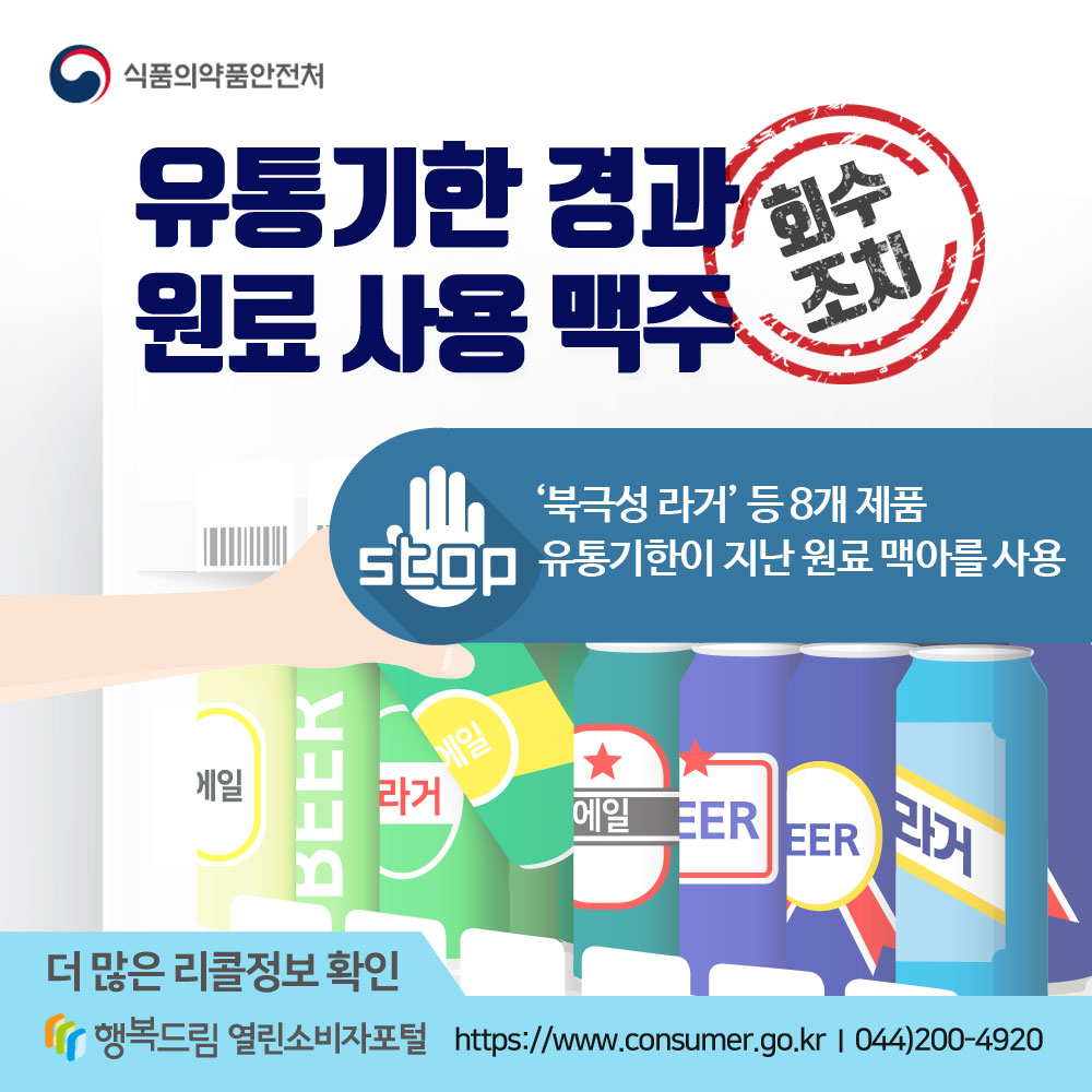 식품의약품안전처
유통기한 경과 원료 사용 맥주 회수조치
북극성 라거 등 8개 제품 유통기한이 지난 원료 맥아를 사용
더 많은 리콜정보 확인
http://www.consumer.go.kr
044)200-4920 행복드림 열린소비자포털
