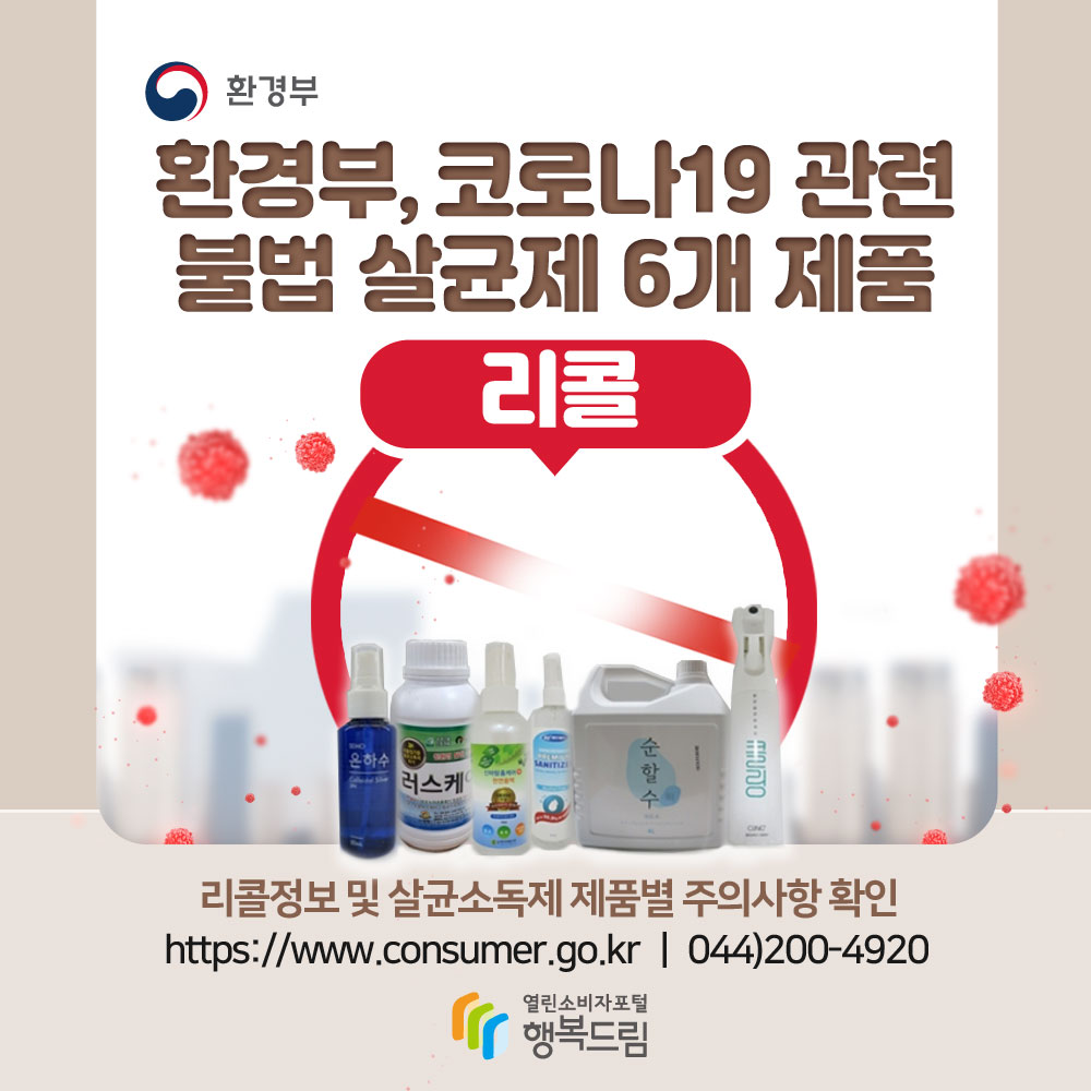 환경부,코로나19 관련 불법살균제 5개 제품 리콜 리콜정보 및 살균소독제 제품별 주의사항 확인 www.consumer.go.kr 044-200-4920