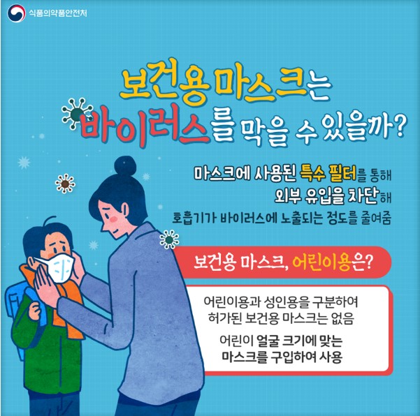 보건용 마스크는 바이러스를 막을 수 있을까 마스크에 사용된 특수 필터를 통해 외부 유입을 차단해 호흡기가 바이러스에 노출되는 정도를 줄여줌 보건용 마스크 어린이용은 어린이용과 성인용을 구분하여 허가된 보건용 마스크는 없음 어린이 얼굴 크기에 맞는 마스크를 구입하여 사용 식품의약품안전처 