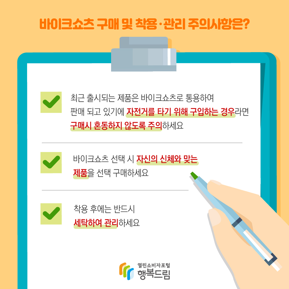 바이크쇼츠 구매 및 착용·관리 주의사항은? 최근 출시되는 제품은 바이크쇼츠로 통용하여 판매 되고 있기에 자전거를 타기 위해 구입하는 경우라면 구매시 혼동하지 않도록 주의하세요 바이크쇼츠 선택 시 자신의 신체와 맞는 제품을 선택 구매하세요 착용 후에는 반드시 세탁하여 관리하세요 