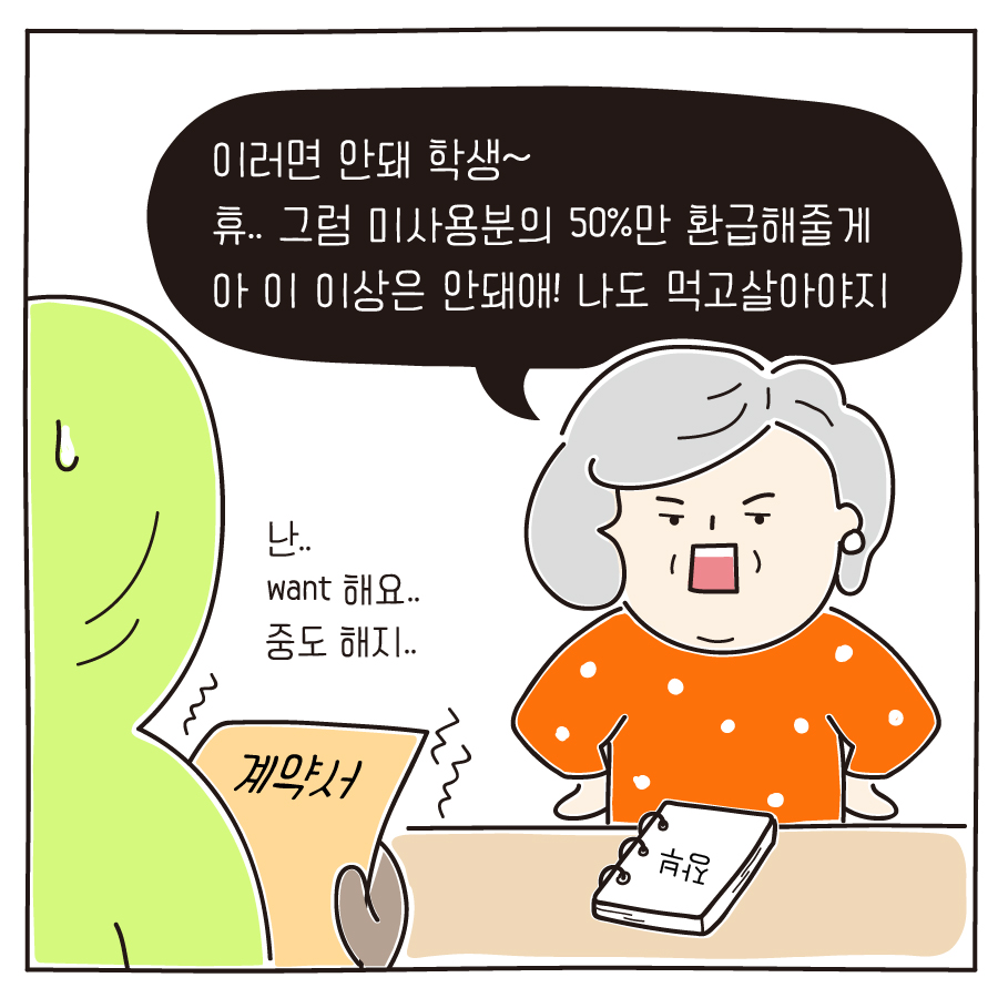 난.. want 해요.. 중도 해지..이러면 안돼 학생~ 휴.. 그럼 미사용분의 50%만 환급해줄게 아 이 이상은 안돼애! 나도 먹고살아야지