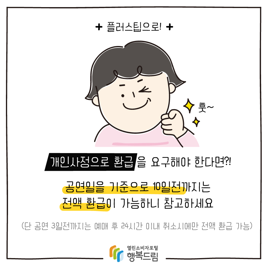 플러스팁으로! 개인사정으로 환급 을 요구해야 한다면?! 공연일을 기준으로 10일전까지는 전액 환급이 가능하니 참고하세요 (단 공연 3일전까지는 예매 후 24시간 이내 취소시에만 전액 환급 가능)