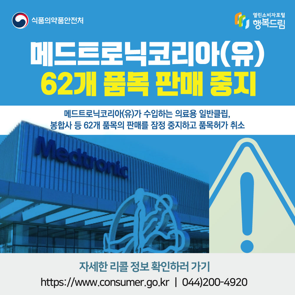 
메드트로닉코리아(유) 62개 품목 판매 중지
메드트로닉코리아(유)가 수입하는 의료용 일반클립, 봉합사 등 62개 품목의 판매를 잠정 중지하고 품목허가 취소
자세한 리콜 정보 확인하러 가기
http://www.consumer.go.kr 044-200-4920