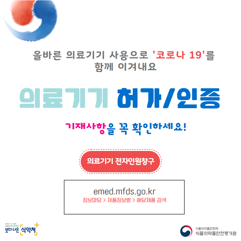 올바른 의료기기 사용으로 '코로나19'를 함께 이겨내요 의료기기 허가/인증 기재사항을 꼭 확인하세요! 의료기기 전자민원창구 emed.mfds.go.kr 정보마당>제품정보방>해당제품 검색