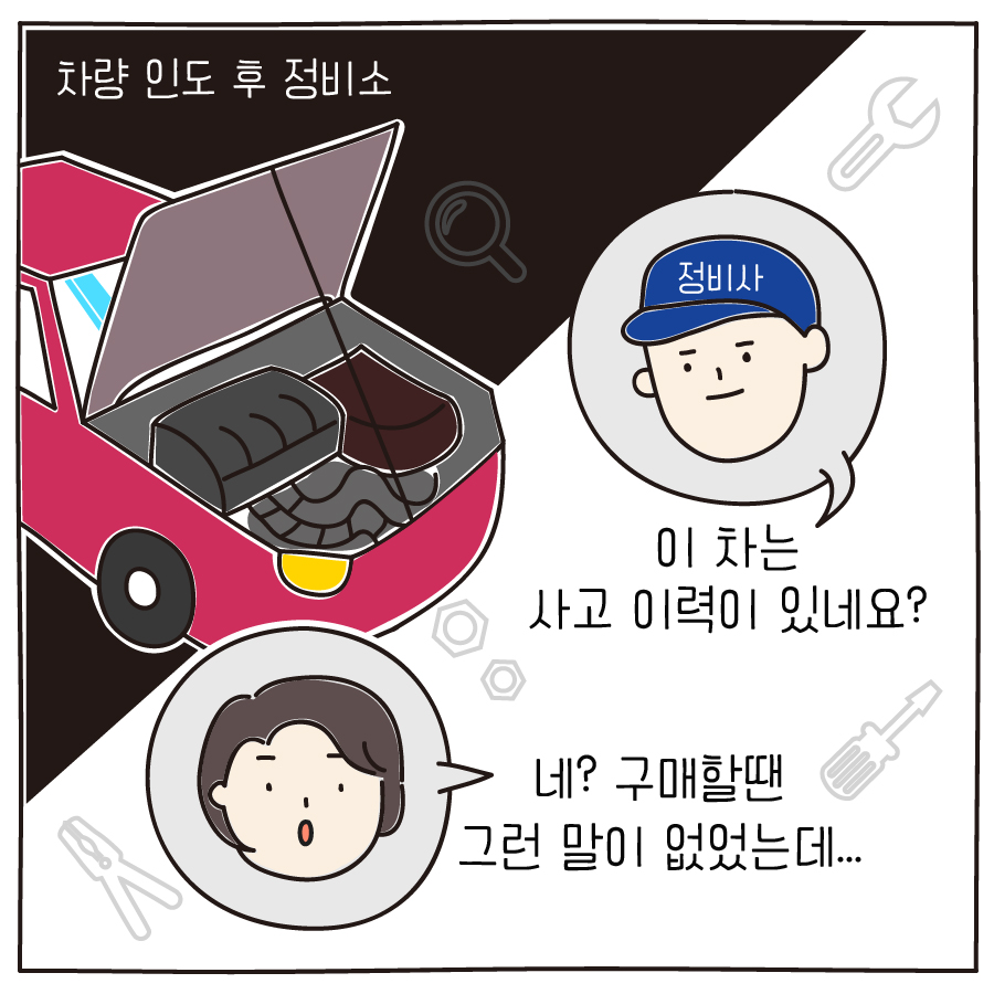 차량 인도 후 정비소 정비사 이 차는 사고 이력이 있네요? 네? 구매할땐 그런 말이 없었는데... 