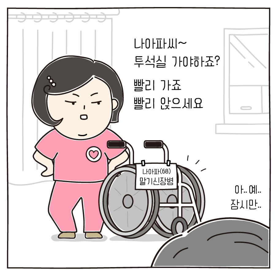 나아파씨~ 투석실 가야하죠? 빨리 가죠 빨리 앉으세요 아..예.. 잠시만..