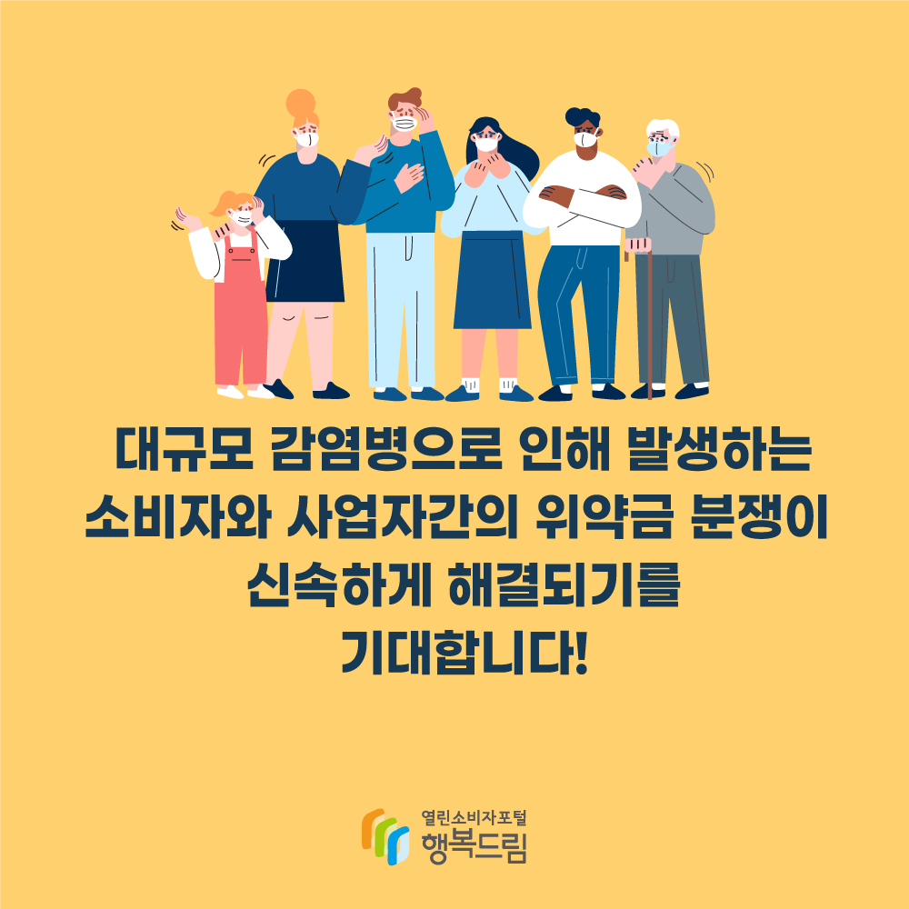 대규모 감염병으로 인해 발생하는 소비자와 사업자간의 위약금 분쟁이 신속하게 해결되기를 기대합니다! 행복드림 열린소비자포털