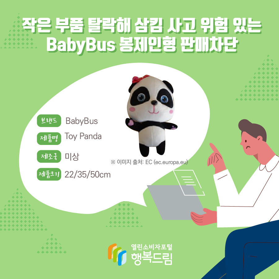 작은 부품 탈락해 삼킴 사고 위험 있는 BabyBus 봉제인형 판매차단  브랜드 BabyBus 제품명 Toy Panda  제조국 미상 제품크기 22/35/50cm  ※ 이미지 출처: EC (ec.europa.eu)