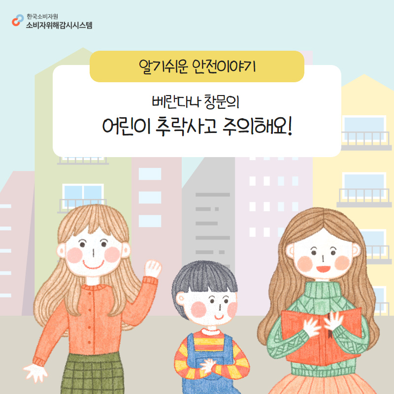 한국소비자원 소비자위해감시시스템 알기쉬운 안전이야기 베란다나 창문의 어린이 추락사고 주의해요!