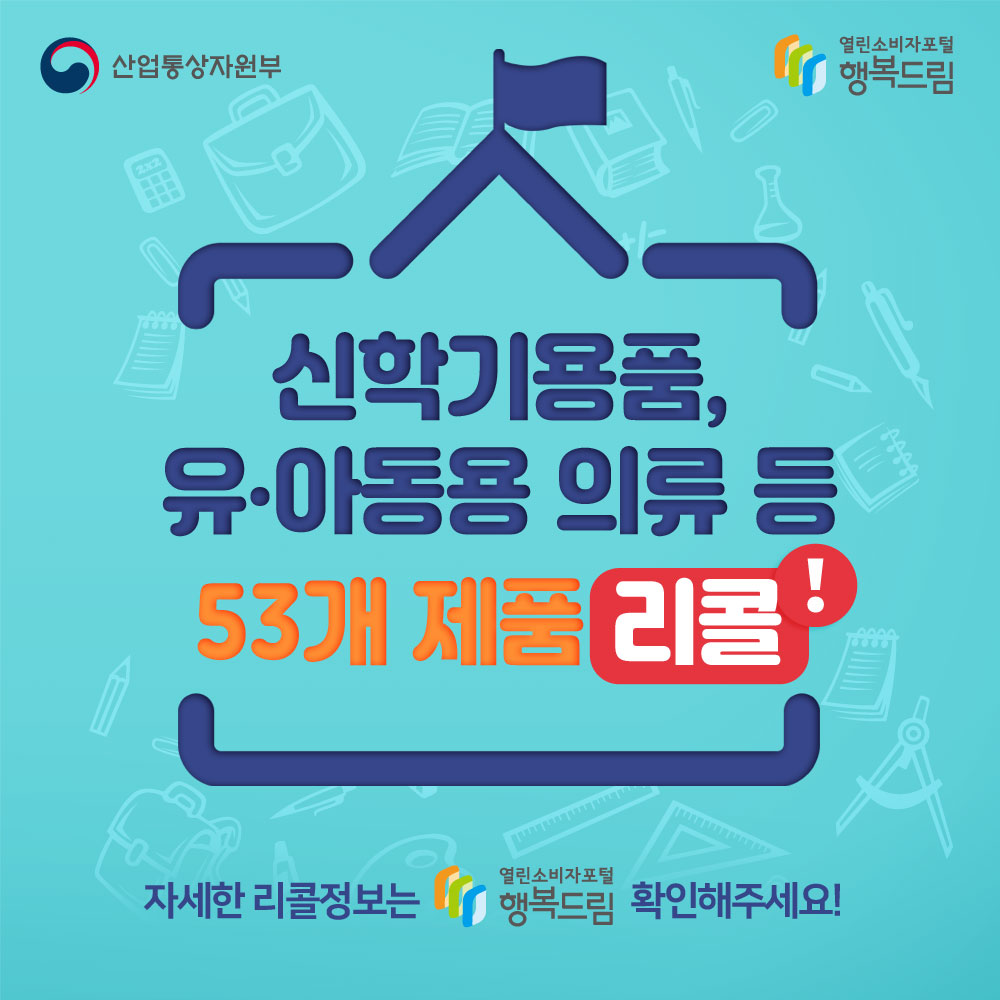 신학기용품,유아동용 의류 등 53개 제품 리콜 자세한 리콜정보는 행복드림 열린소비자포털을 확인해주세요