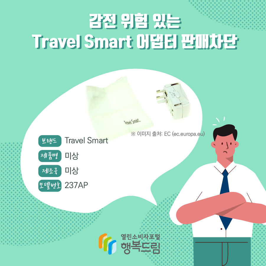 감전 위험 있는 Travel Smart 어댑터 판매차단  브랜드 Travel Smart 제품명 미상 모델번호 237AP 제조국 미상 ※ 이미지 출처: EC (ec.europa.eu) 