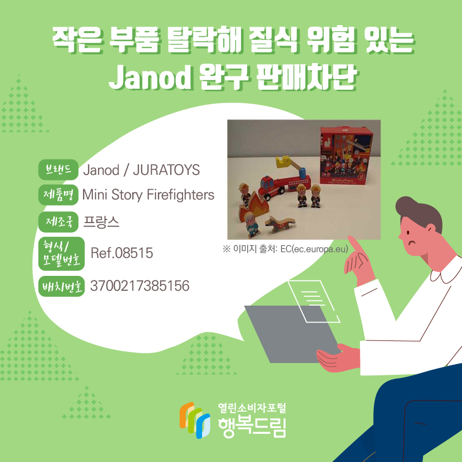 작은 부품 탈락해 질식 위험 있는 Janod 완구 판매차단  브랜드 Janod / JURATOYS 제품명 Mini Story Firefighters 제조국 프랑스 형식/모델번호 Ref.08515 배치번호 3700217385156 ※ 이미지 출처: EC(ec.europa.eu) 