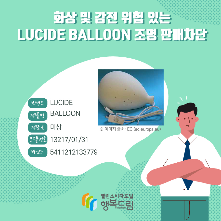 화상 및 감전 위험 있는 LUCIDE BALLOON 조명 판매차단  브랜드 LUCIDE 제품명 BALLOON 제조국 미상 모델번호 13217/01/31 바코드 5411212133779 ※ 이미지 출처: EC (ec.europa.eu) 