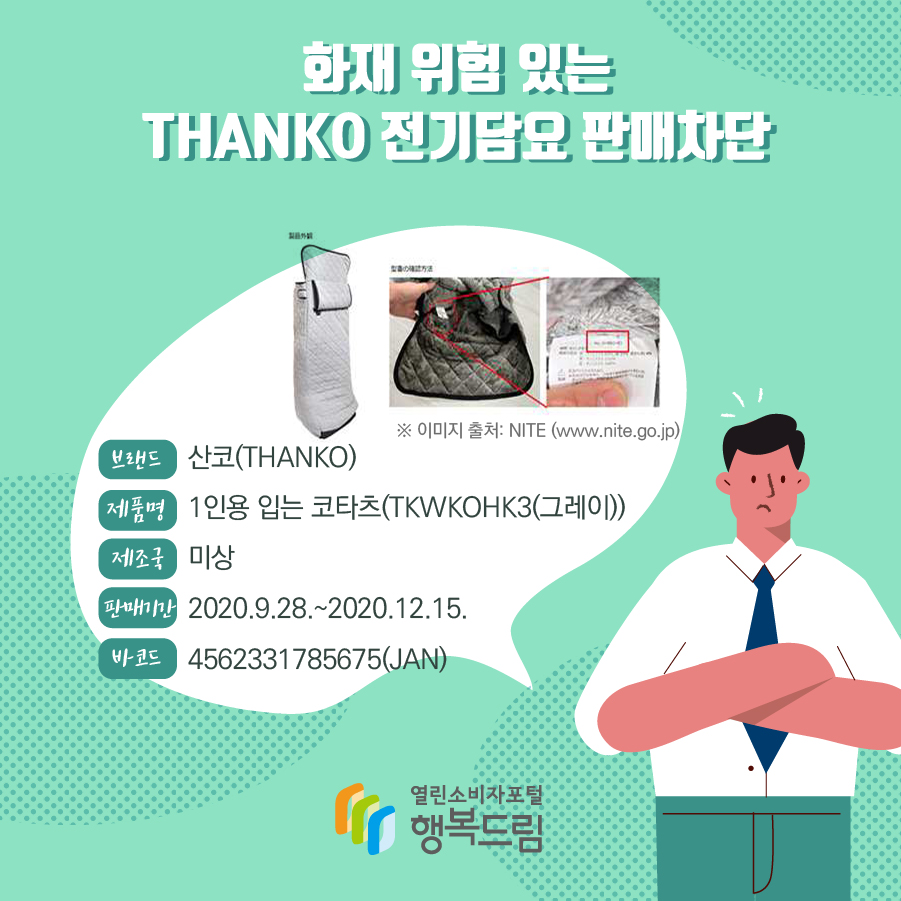 화재 위험 있는 THANKO 전기담요 판매차단 브랜드 산코(THANKO) 제품명(색상) 1인용 입는 코타츠(TKWKOHK3(그레이)) 제조국 미상 바코드 4562331785675(JAN) 판매기간 2020.9.28.~2020.12.15. ※ 이미지 출처: NITE (www.nite.go.jp) 