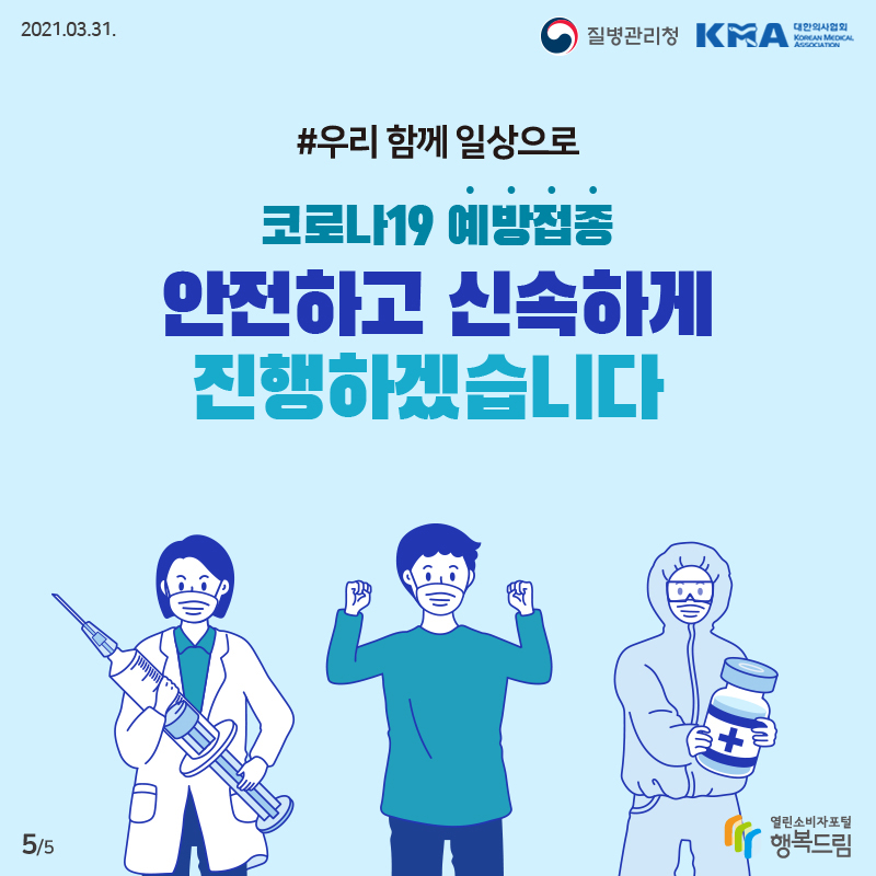 2021년 3월 31일 질병관리청 대한의사협회 샾 우리함께 일상으로 코로나19 예방접종 안전하고 신속하게 진행하겠습니다. 행복드림 열린소비자포털