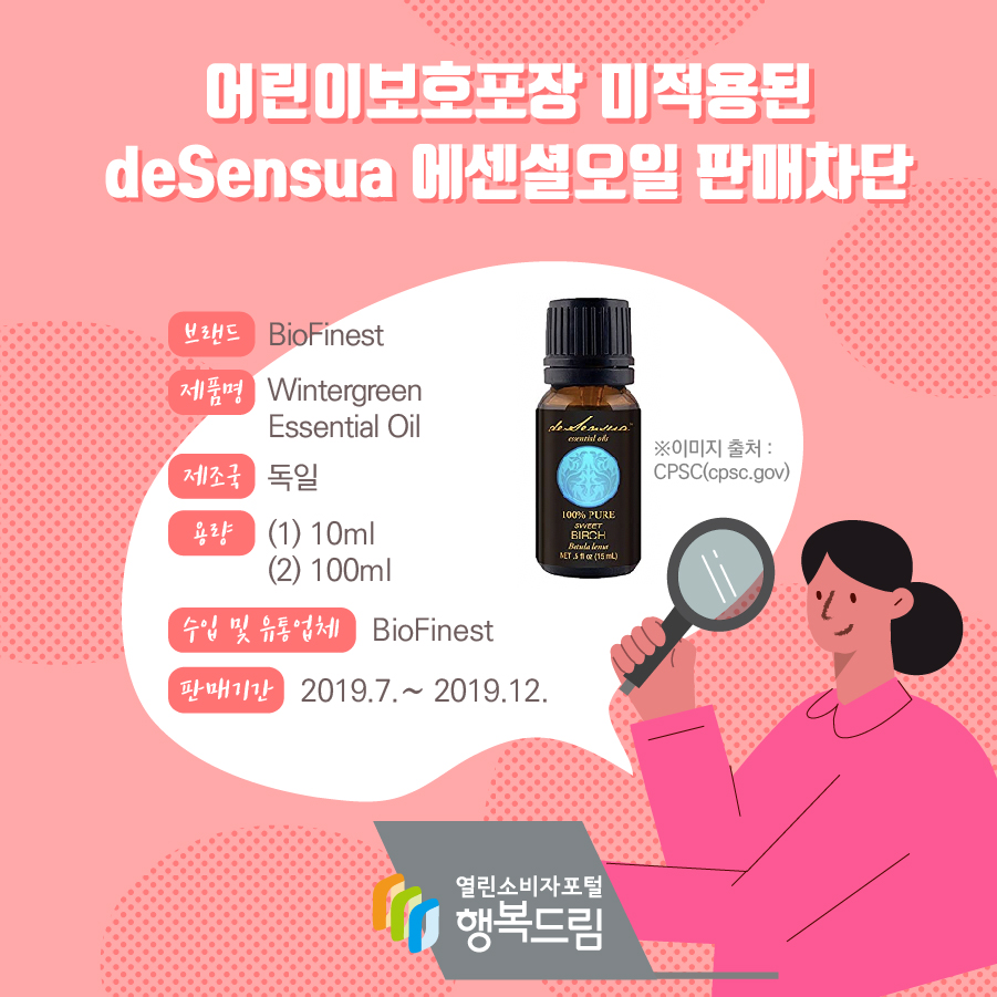 어린이보호포장 미적용된 deSensua 에센셜오일 판매차단  브랜드 deSensua  ※ 이미지 출처 : CPSC(cpsc.gov) 제품명 Pain Soother Essential Oil 제조국 미국 용량 15mL(1/2 fl.oz) UPC번호 760921403051 판매기간 2014.12. ~ 2020.1.