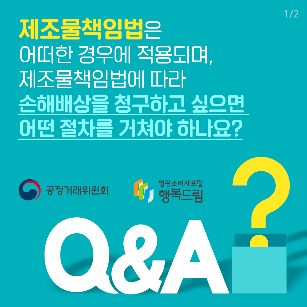 제조물책임법은 어떠한 경우에 적용되며, 제조물책임법에 따라 손해배상을 청구하고 싶으면 어떤 절차를 거쳐야 하나요? 공정거래위원회 행복드림 열린소비자포털