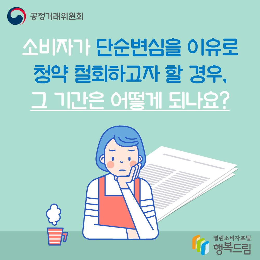 공정거래위원회 소비자가 단순변심을 이유로 청약 철회하고자 할 경우, 그 기간은 어떻게 되나요? 행복드림 열린소비자포털