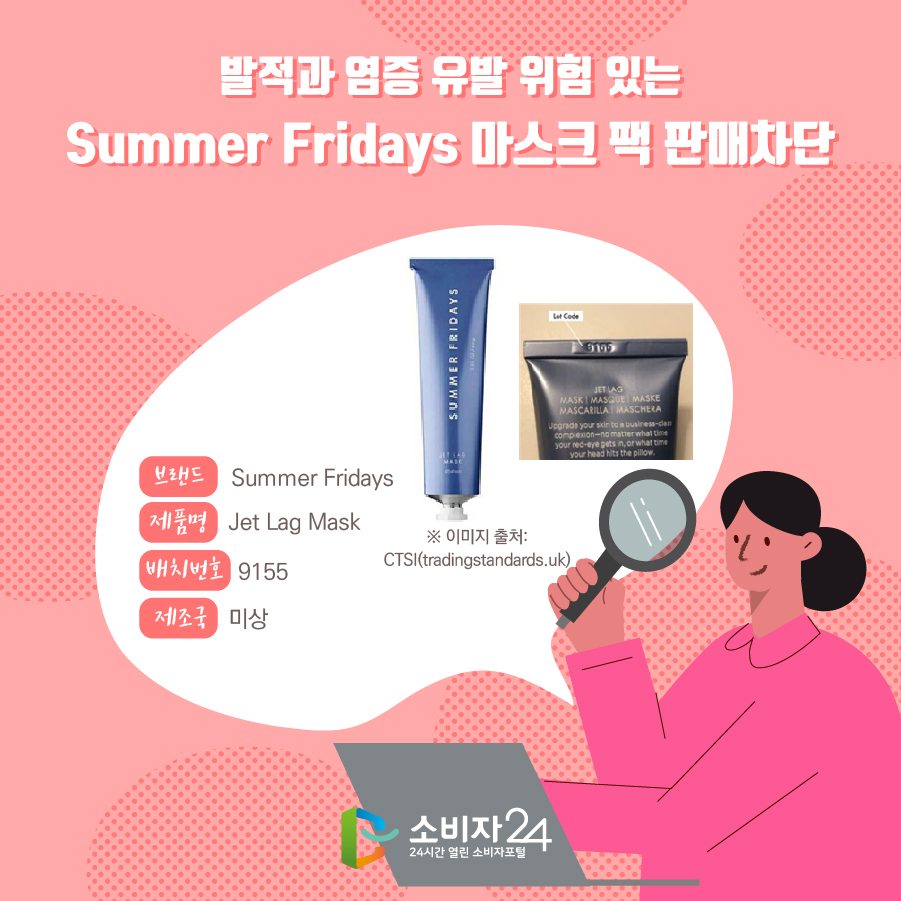 발적과 염증 유발 위험 있는 Summer Fridays 마스크 팩 판매차단 브랜드 Summer Fridays 제품명 Jet Lag Mask 배치번호 9155 제조국 미상 ※ 이미지 출처: CTSI(tradingstandards.uk)