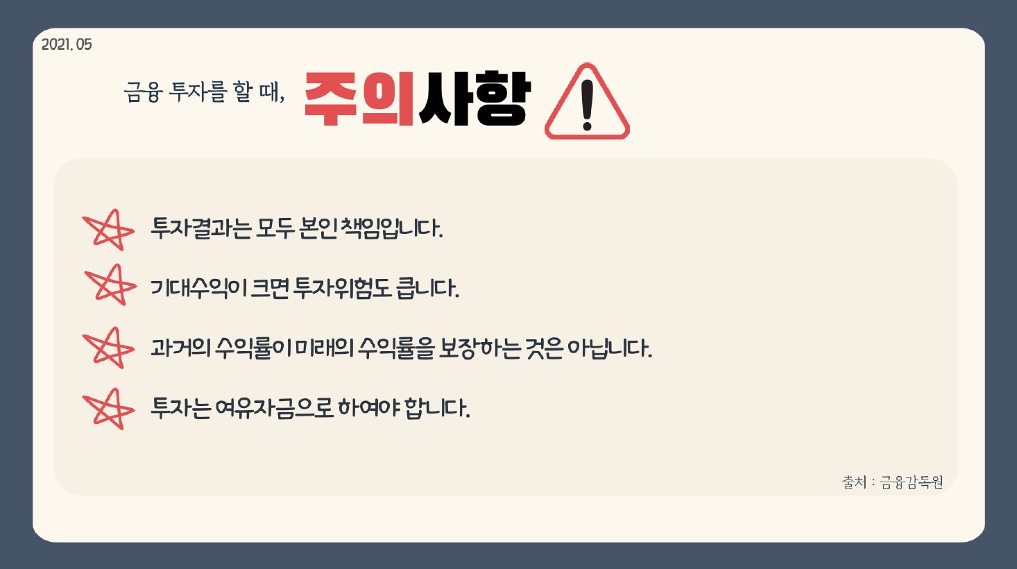 2021.05 금융 투자를 할 때, 주의사항 투자결과는 모두 본인 책임입니다. 기대수익이 크면 투자위험도 큽니다. 과거의 수익률이 미래의 수익률을 보장하는 것은 아닙니다. 투자는 여유자금으로 하여야 합니다.