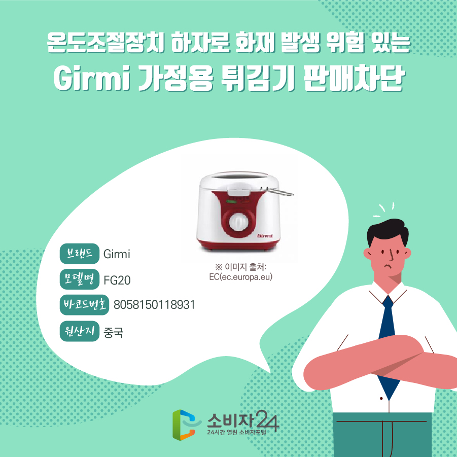 온도조절장치 하자로 화재 발생 위험 있는 Girmi 가정용 튀김기 판매차단 브랜드 Girmi 모델명 FG20 바코드번호 8058150118931 원산지 중국 ※ 이미지 출처:EC(ec.europa.eu) 
