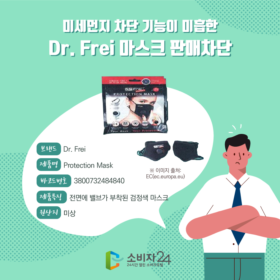 미세먼지 차단 기능이 미흡한 Dr. Frei 마스크 판매차단 브랜드 Dr. Frei 제품명 Protection Mask  바코드번호 3800732484840 제품특징 전면에 밸브가 부착된 검정색 마스크 원산지 미상 ※ 이미지 출처: EC(ec.europa.eu)