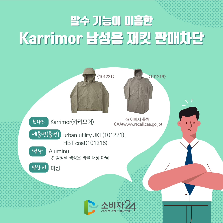 발수 기능이 미흡한 Karrimor 남성용 재킷 판매차단 브랜드 Karrimor(카리모어) 제품명(품번) urban utility JKT(101221), HBT coat(101216) 색상 Aluminu ※ 검정색 색상은 리콜 대상 아님 원산지 미상 ※ 이미지 출처: CAA(www.recall.caa.go.jp)