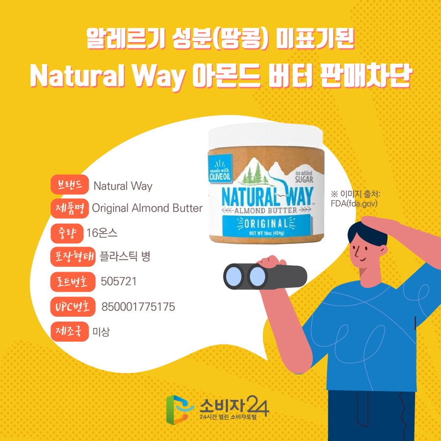 알레르기 성분(땅콩) 미표기된 Natural Way 아몬드 버터 판매차단 브랜드 Natural Way  제품명 Original Almond Butter 중량 16온스 포장형태 플라스틱 병 로트번호 505721 UPC번호 850001775175 제조국 미상 ※ 이미지 출처: FDA(fda.gov)