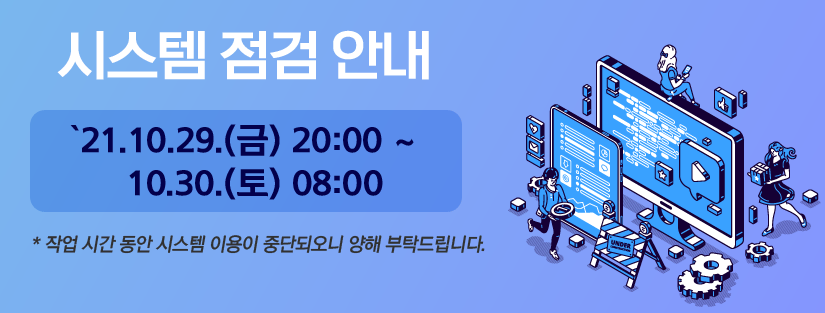 시스템 점검 안내 2021년 10월 29일 금요일 20시 부터 10월 30일 토요일 08시까지 작업시간동안 시스템 이용이 중단되오니 양해 부탁드립니다.