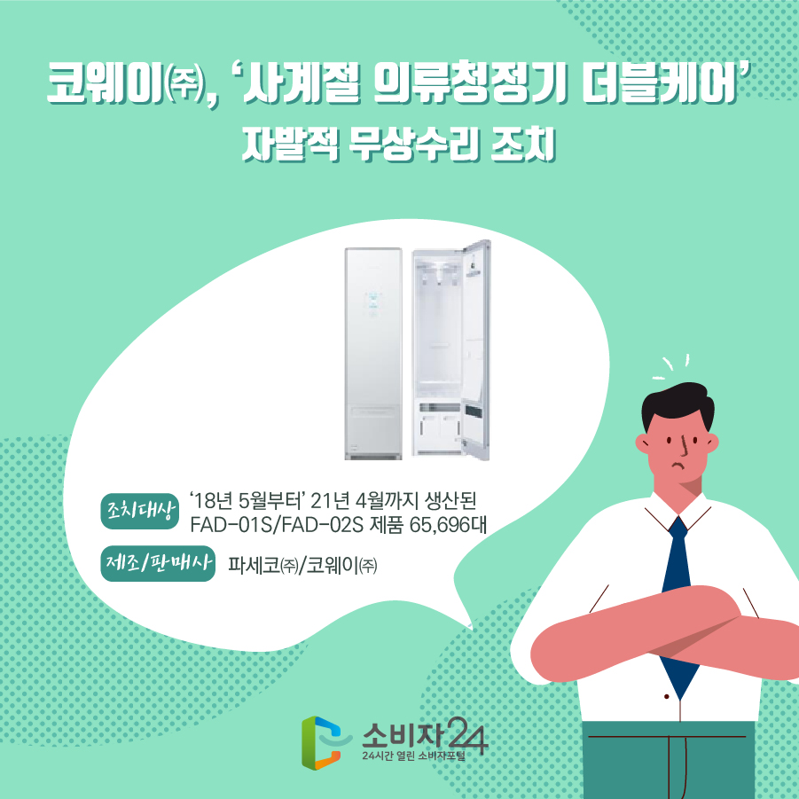 코웨이㈜, ‘사계절 의류청정기 더블케어’ 자발적 무상수리 조치 조치대상 ‘18년 5월부터 ’21년 4월까지 생산된 FAD-01S/FAD-02S 제품 65,696대 제조/판매사 파세코㈜/코웨이㈜