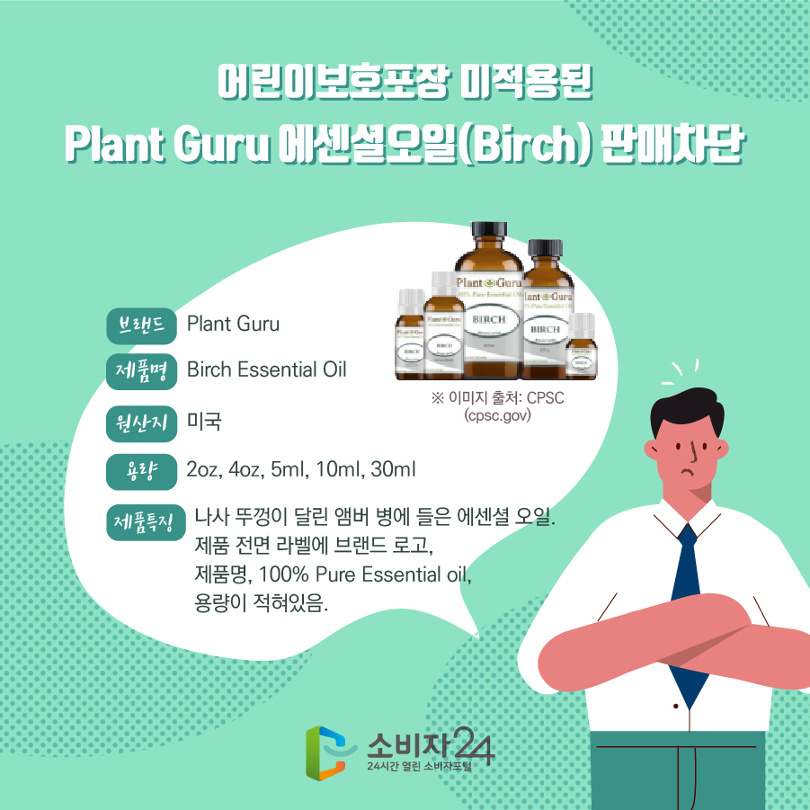 어린이보호포장 미적용된 Plant Guru 에센셜오일(Birch) 판매차단 브랜드 Plant Guru 제품명 Wintergreen Essential Oil 원산지 미국 용량 2oz, 4oz, 5ml, 10ml, 30ml 제품특징 나사 뚜껑이 달린 앰버 병에 들은 에센셜 오일. 제품 전면 라벨에 브랜드 로고, 제품명, 100% Pure Essential oil, 용량이 적혀있음. ※ 이미지 출처 : CPSC(cpsc.gov