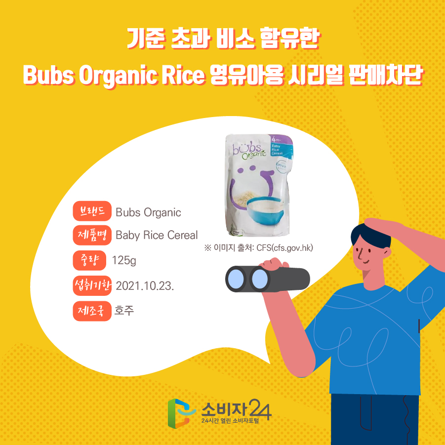 기준 초과 비소 함유한 Bubs Organic Rice 영유아용 시리얼 판매차단 브랜드 Bubs Organic 제품명 Baby Rice Cereal 중량 125g 섭취기한 2021.10.23. 제조국 호주 ※ 이미지 출처: CFS(cfs.gov.hk)