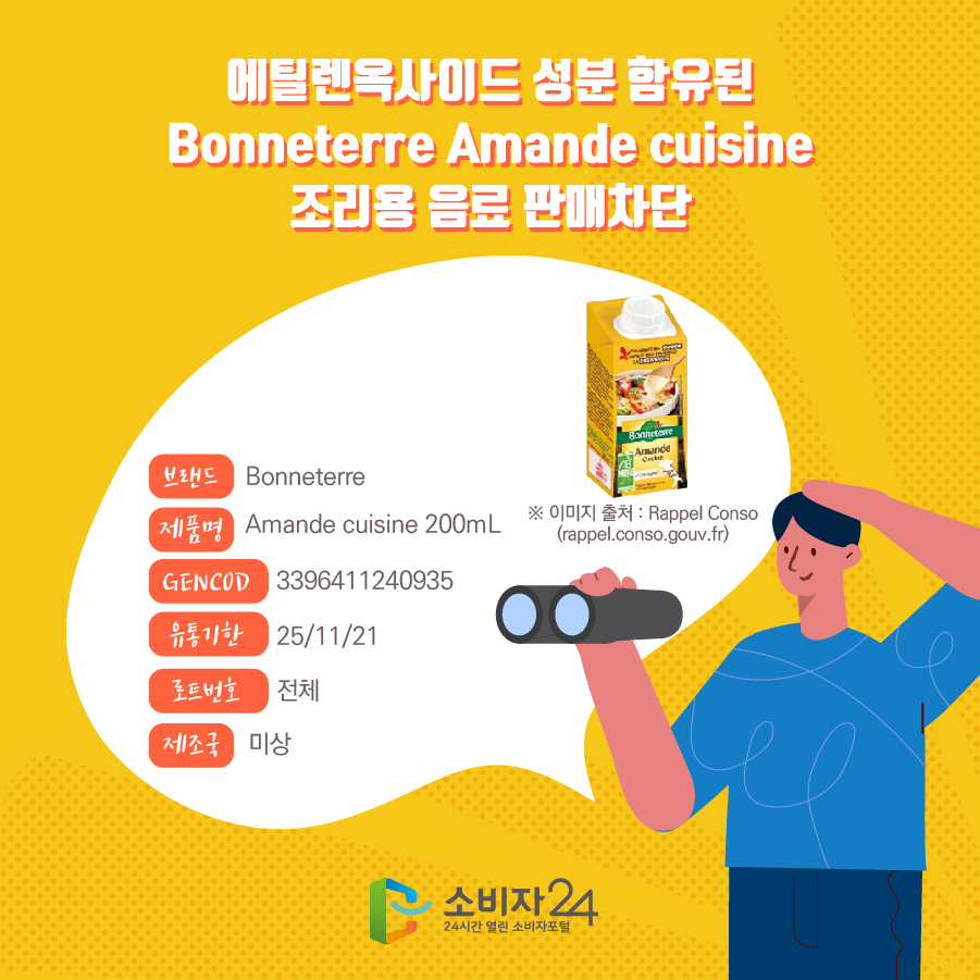 에틸렌옥사이드 성분 함유된 Bonneterre Amande cuisine 조리용 음료 판매차단 브랜드 Bonneterre 제품명 Amande cuisine 200mL GENCOD 3396411240935  유통기한 25/11/21 로트번호 전체 제조국 미상 ※ 이미지 출처: Rappel Conso(rappel.conso.gouv.fr)