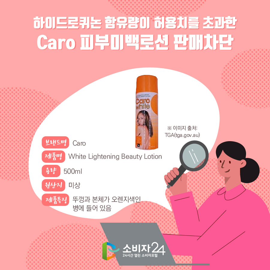 하이드로퀴논 함유량이 허용치를 초과한 Caro 피부미백로션 판매차단 브랜드명 Caro 제품명 White Lightening Beauty Lotion 용량 500ml 원산지 미상 제품특징 뚜껑과 본체가 오렌지색인 병에 들어 있음 ※ 이미지 출처: TGA(tga.gov.au)