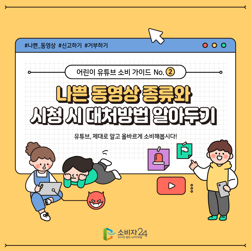 안녕하세요! 어린이 유튜브 소비가이드 두 번째 시간입니다 오늘은 유튜브에서 나쁜 동영상 종류와 시청 시 대처하는 방법을 알아볼게요 