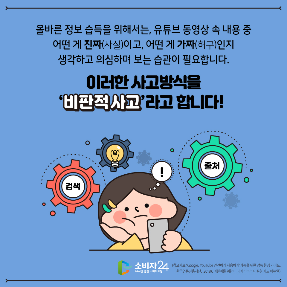 올바른 정보 습득을 위해서는, 유튜브 동영상 속 내용 중 어떤 게 진짜이고, 어떤 게 가짜인지 생각하고 의심하며 보는 습관이 필요합니다 이러한 사고방식을 비판적 사고라고 합니다