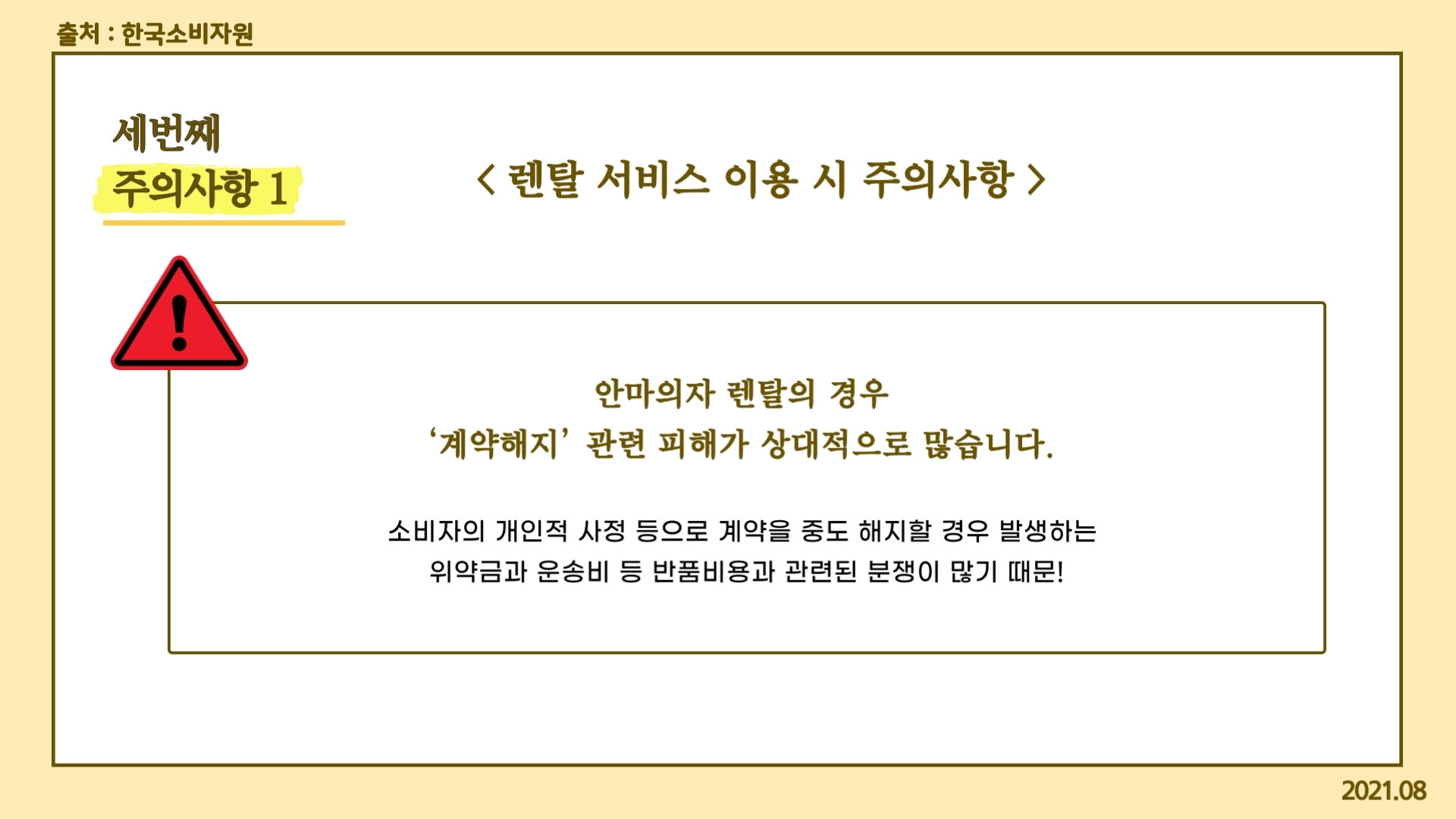 세번째 주의사항 1 렌탈 서비스 이용 시 주의사항 안마의자 렌탈의 경우 ‘계약해지’ 관련 피해가 상대적으로 많습니다. 소비자의 개인적 사정 등으로 계약을 중도 해지할 경우 발생하는 위약금과 운송비 등 반품비용과 관련된 분쟁이 많기 때문